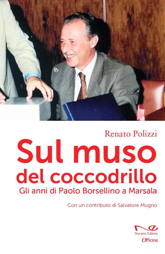 Sul muso del coccodrillo. Gli anni di Paolo Borsellino a Marsala - Renato  Polizzi - Libro - Navarra Editore - Officine