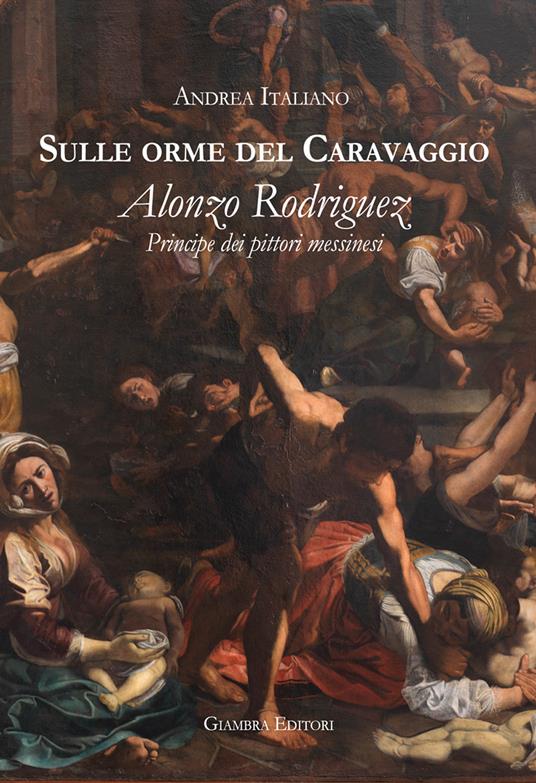 Sulle orme del Caravaggio. Alonzo Rodriguez principe dei pittori messinesi - Andrea Italiano - copertina