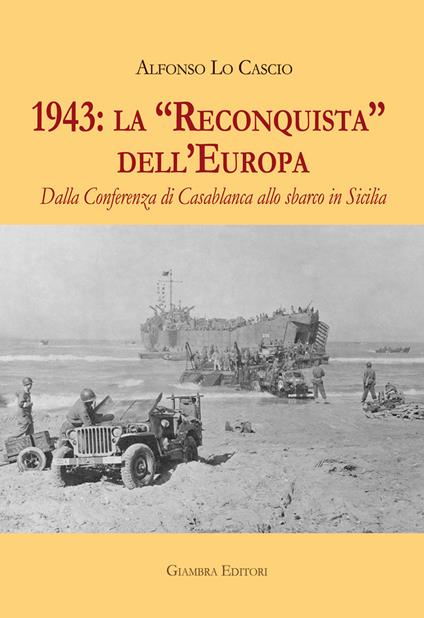 1943: la «Reconquista» dell’Europa. Dalla Conferenza di Casablanca allo sbarco in Sicilia - Alfonso Lo Cascio - copertina