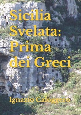 Sicilia svelata. Prima dei greci - Ignazio Caloggero - copertina