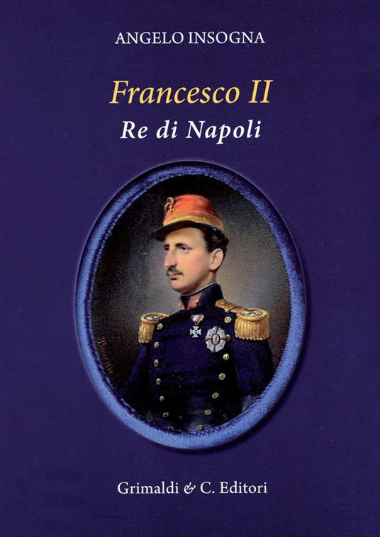 Francesco II re di Napoli. Storia del reame delle Due Sicilie 1859-1896 - Angelo Insogna - copertina