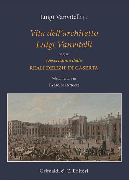 Vita dell'architetto Luigi Vanvitelli segue Descrizione delle Reali delizie di Caserta. Ediz. illustrata - Luigi jr. Vanvitelli - copertina