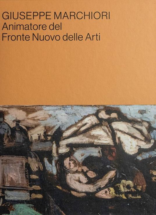 Giuseppe Marchiori animatore del Fronte Nuovo delle Arti. Contributi in occasione della mostra alla Cittadella della Cultura di Lendinara - copertina