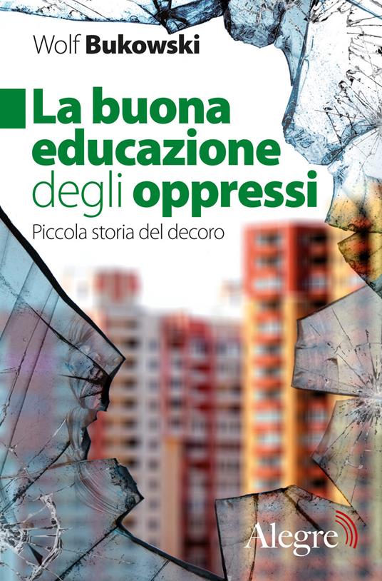 La buona educazione degli oppressi. Piccola storia del decoro - Wolf Bukowski - copertina