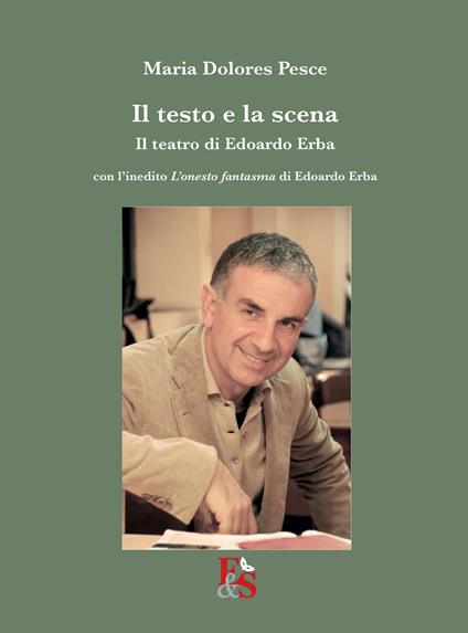 Il testo e la scena. Il teatro di Edoardo Erba. Con l'inedito «L'onesto fantasma» di Edoardo Erba - Maria Dolores Pesce - copertina