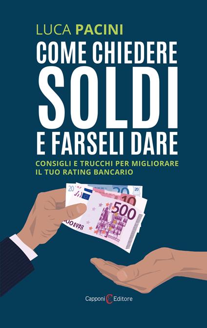 Come chiedere soldi e farseli dare. Consigli e trucchi per migliorare il tuo rating bancario - Luca Pacini - copertina