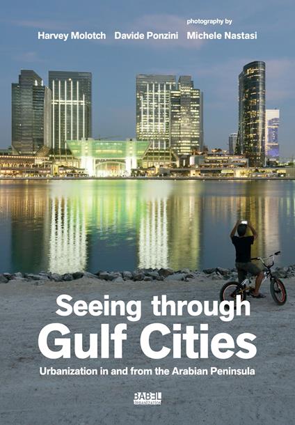 Seeing through gulf cities. Urbanization in and from the Arabian Peninsula. Ediz. illustrata - Harvey Molotch,Davide Ponzini,Michele Nastasi - copertina