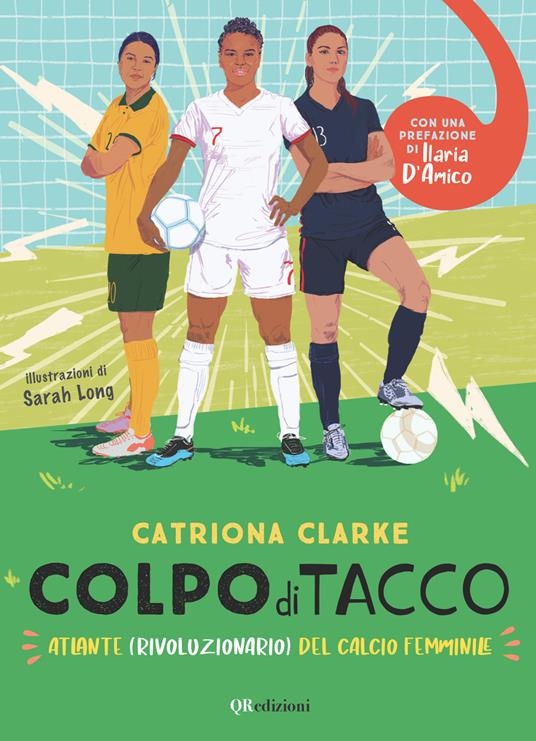 Colpo di tacco! Atlante (rivoluzionario) del calcio femminile - Catriona Clarke - copertina