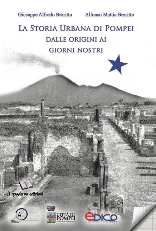 La storia urbana di Pompei dalle origini ai giorni nostri - Alfonso Mattia Berritto,Giuseppe Alfredo Berritto - copertina