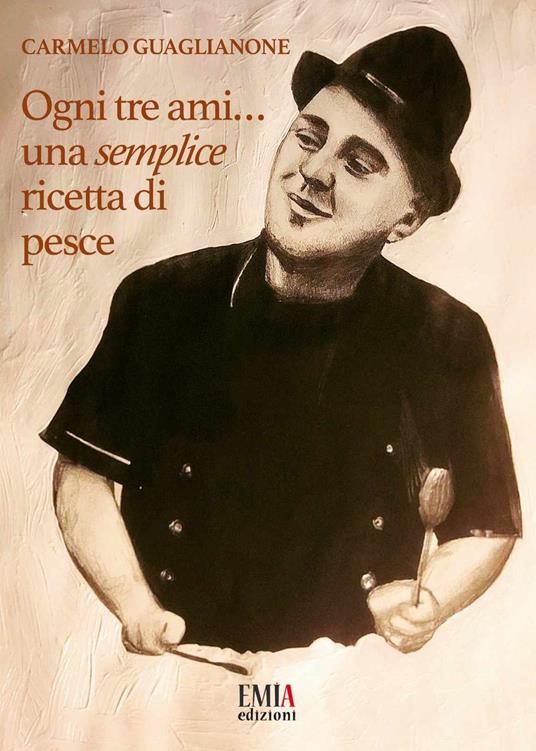 Ogni tre ami...una semplice ricetta di pesce. Ediz. illustrata - Carmelo Guaglianone - copertina