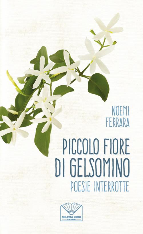 Piccolo fiore di gelsomino. Poesie interrotte. Nuova ediz. - Noemi Ferrara - copertina