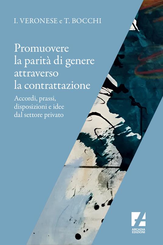 Promuovere la parità di genere attraverso la contrattazione. Accordi, prassi, disposizioni e idee dal settore privato - Tiziana Bocchi,Ivana Veronese - copertina