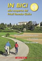 In bici alla scoperta del Friuli Venezia Giulia. Vol. 1: 34 itinerari cicloturistici e 3 ciclovie nel Friuli centrale