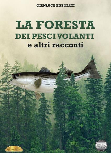 La foresta dei pesci volanti e altri racconti - Gianluca Bissolati - copertina