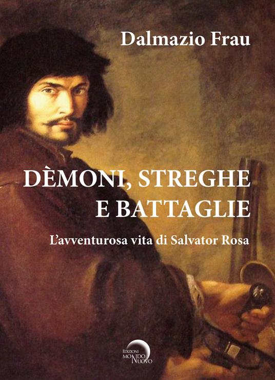 Demoni, streghe e battaglie. L'avventurosa vita di Salvator Rosa - Dalmazio Frau - copertina