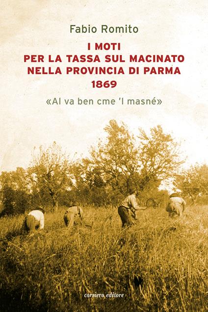 I moti per la tassa sul macinato nella provincia di Parma 1869. «Al va ben cme 'l masné» - Fabio Romito - copertina