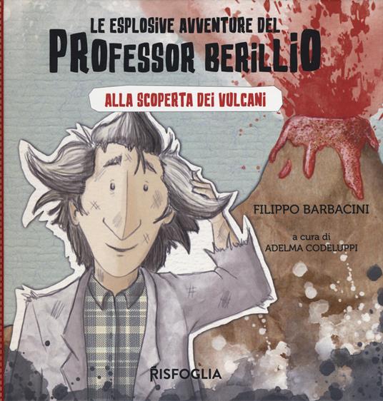 Alla scoperta dei vulcani. Le esplosive avventure del professor Berillio. Ediz. a colori - Filippo Barbacini - copertina