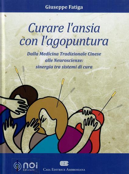 Curare l'ansia con l'agopuntura. Dalla medicina tradizione cinese alle neuroscienze: sinergia tra sistemi di cura - Giuseppe Fatiga - copertina