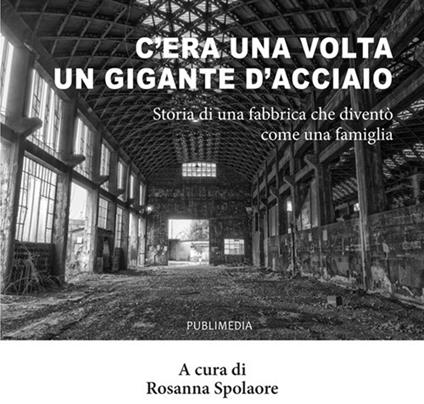 C'era una volta un gigante d'acciaio. Storia di una fabbrica che diventò come una famiglia - copertina