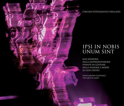 Ipsi in nobis unum sint. XLIII edizione della rappresentazione vivente in costume della passione e morte di Gesù Cristo. Ediz. illustrata - copertina