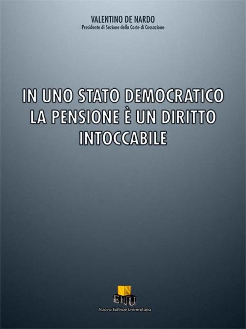 In uno stato democratico la pensione è un diritto intoccabile. Ediz. integrale - Valentino De Nardo - copertina