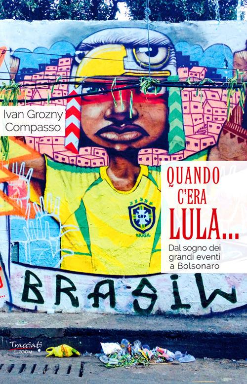 Quando c'era Lula.... Dal sogno dei grandi eventi a Bolsonaro. Nuova ediz. - Ivan Grozny Compasso - copertina