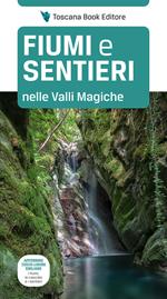 Fiumi e sentieri nelle Valli Magiche. Appennino tosco-ligure-emiliano. I fiumi, le cascate e i sentieri. Ediz. illustrata