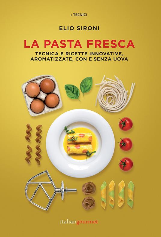 La pasta fresca. Tecniche e ricette innovative, aromatizzate, con e senza  uova - Elio Sironi - Libro - Italian Gourmet - I tecnici