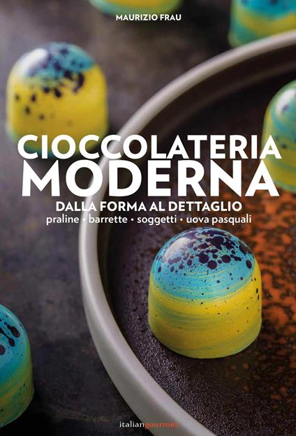 Cioccolateria moderna. Dalla forma al dettaglio - Maurizio Frau - copertina