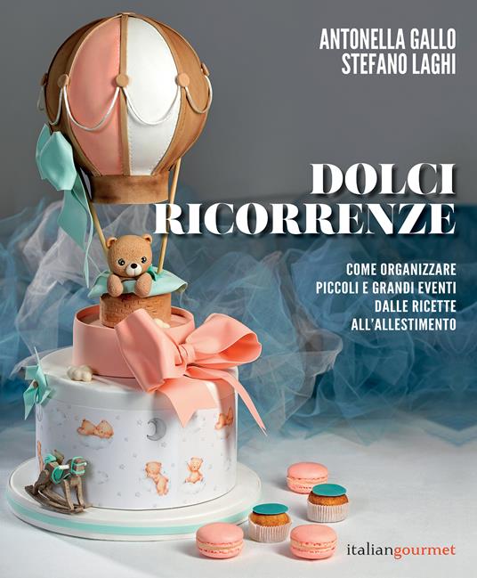 Dolci ricorrenze. Come organizzare piccoli e grandi eventi dalle ricette all'allestimento - Stefano Laghi,Antonella Gallo - copertina