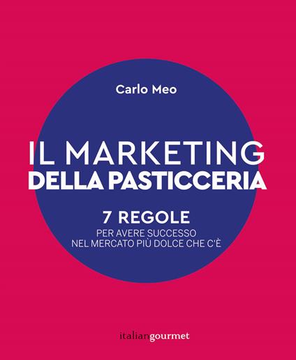 Il marketing della pasticceria. 7 regole per avere successo nel mercato più dolce che c'è - Carlo Meo - copertina