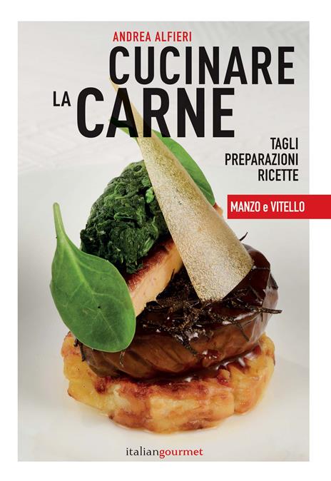 Cucinare la carne. Tagli, preparazioni, ricette. Manzo e vitello - Andrea Alfieri - copertina