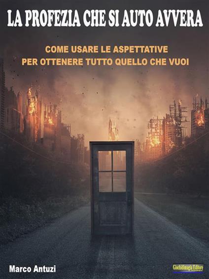 La profezia che si autoavvera. Come usare le aspettative per ottenere tutto quello che vuoi - Marco Antuzi - ebook