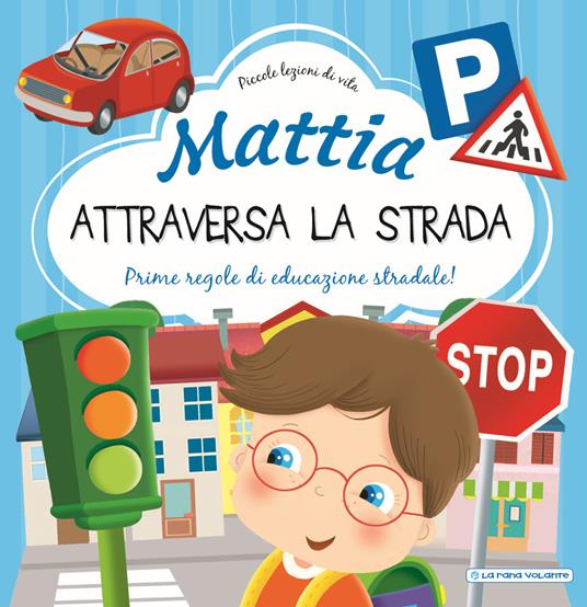 Mattia attraversa la strada. Prime regole di educazione stradale! Ediz. a  colori - Chiara Brizzolara - Libro - La Rana Volante - Piccole lezioni di  vita