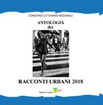 Antologia dei racconti urbani 2018. Concorso letterario nazionale