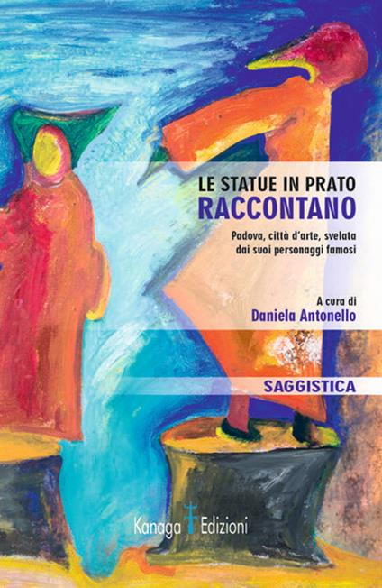 Le statue in Prato raccontano. Padova, città d'arte, svelata dai suoi personaggi famosi - Daniela Antonello - copertina