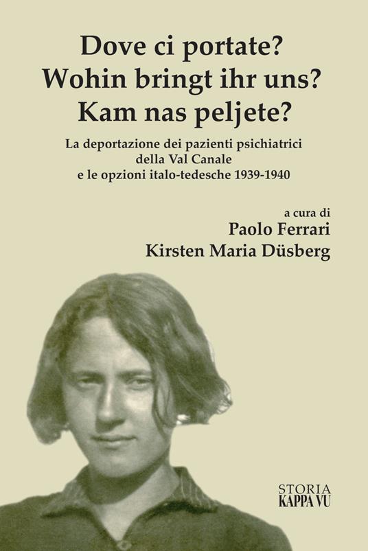 Dove ci Portate? Wohin Bringt Ihr Uns? Kam Nas Peljete? La deportazione dei pazienti psichiatrici della Val Canale e le opzioni italo-tedesche 1939-1940 - copertina