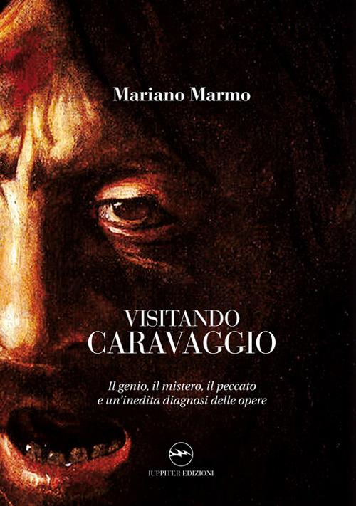 Visitando caravaggio. Il genio, il mistero, il peccato e un'inedita diagnosi delle opere - Mariano Marmo - copertina