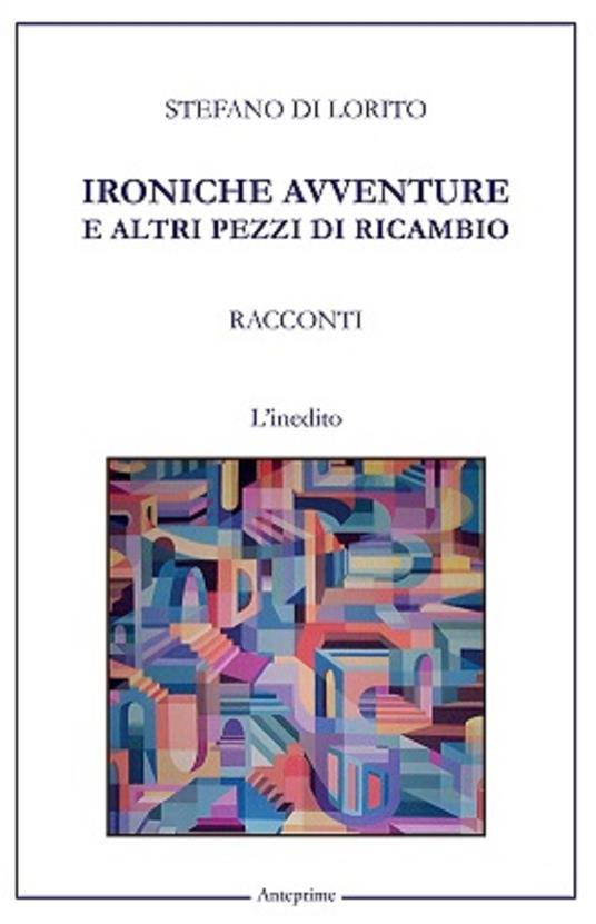 Ironiche avventure e altri pezzi di ricambio - Stefano Di Lorito - copertina