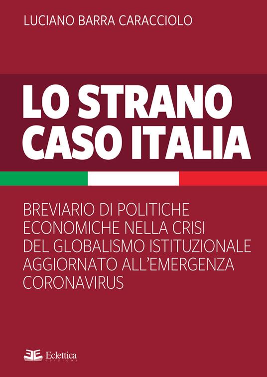 Lo strano caso Italia. Breviario di politiche economiche nella crisi del globalismo istituzionale aggiornato all'emergenza del Coronavirus - Luciano Barra Caracciolo - copertina