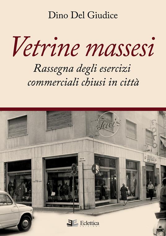 Vetrine massesi. Rassegna degli esercizi commerciali chiusi in città - Dino Del Giudice - copertina