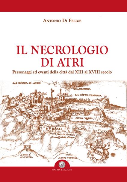 Il necrologio di Atri. Personaggi ed eventi della città dal XIII al XVIII secolo - Antonio Di Felice - copertina