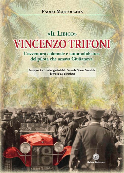 «Il libico» Vincenzo Trifoni. L'avventura coloniale e automobilistica del pilota che amava Giulianova - Paolo Martocchia - copertina