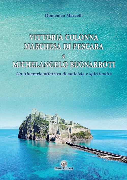 Vittoria Colonna Marchesa di Pescara e Michelangelo Buonarroti. Un itinerario affettivo di amicizia e spiritualità - Domenico Marcelli - copertina