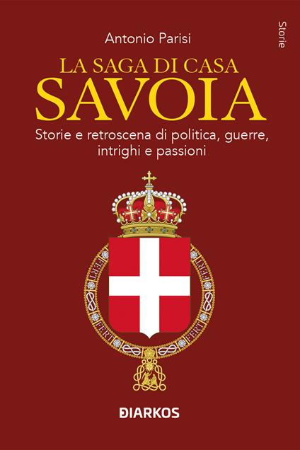 La saga di Casa Savoia. Storie e retroscena di politica, guerre, intrighi e passioni - Antonio Parisi - copertina