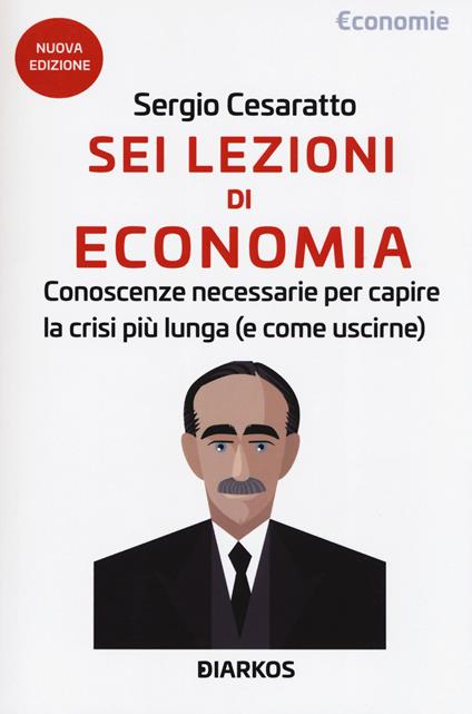 Sei lezioni di economia. Conoscenze necessarie per capire la crisi più lunga (e come uscirne). Nuova ediz. - Sergio Cesaratto - copertina