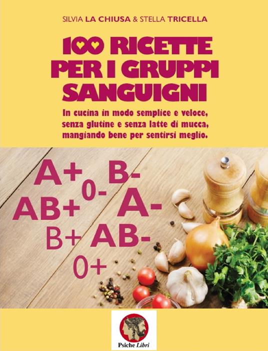 100 ricette per i gruppi sanguigni. In cucina in modo semplice e veloce, senza glutine e senza latte di mucca, mangiando bene per sentirsi meglio. Nuova ediz. - Silvia La Chiusa,Stella Tricella - copertina