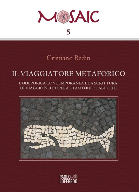 Il viaggiatore metaforico. L'odeporica contemporanea e la scrittura di viaggio nell'opera di Antonio Tabucchi - Cristiano Bedin - copertina