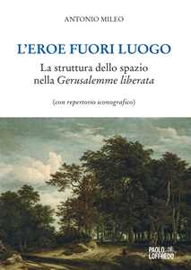 L' eroe fuori luogo. La struttura dello spazio nella «Gerusalemme liberata» (con repertorio iconografico)