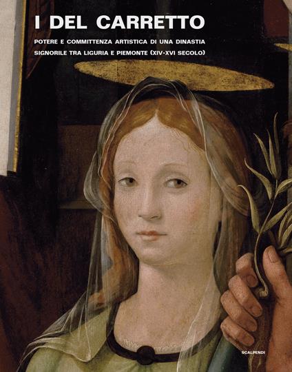 I Del Carretto. Potere e committenza artistica di una dinastia signorile tra Liguria e Piemonte (XIV-XVI secolo). Ediz. illustrata - Massimiliano Caldera,Giovanni Murialdo,Magda Tassinari - copertina